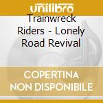 Trainwreck Riders - Lonely Road Revival cd