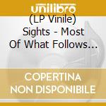 (LP Vinile) Sights - Most Of What Follows Is vinile