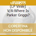 (LP Vinile) V/A-Where Is Parker Griggs? vinile