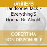 Handsome Jack - Everything'S Gonna Be Alright cd