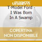 T-Model Ford - I Was Born In A Swamp cd