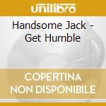 Handsome Jack - Get Humble cd musicale