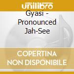 Gyasi - Pronounced Jah-See cd musicale