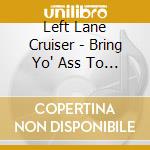 Left Lane Cruiser - Bring Yo' Ass To The Table cd musicale