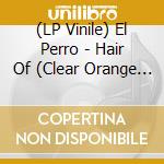 (LP Vinile) El Perro - Hair Of (Clear Orange Vinyl) vinile