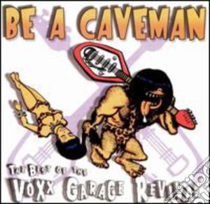 Be A Caveman: The Best Of The Voxx Garage Revival / Various cd musicale di Artisti Vari