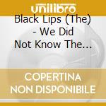 Black Lips (The) - We Did Not Know The Forest Spirit Made The Flowers Grow cd musicale di Lips Black