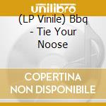 (LP Vinile) Bbq - Tie Your Noose lp vinile di BBQ