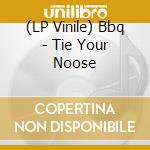 (LP Vinile) Bbq - Tie Your Noose vinile