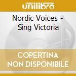 Nordic Voices - Sing Victoria cd musicale di Nordic Voices