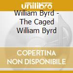 William Byrd - The Caged William Byrd cd musicale di William Byrd