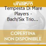 Tempesta Di Mare Players - Bach/Six Trio Sonatas cd musicale di Tempesta Di Mare Players