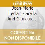 Jean-Marie Leclair - Scylla And Glaucus. Charpen cd musicale di Jean