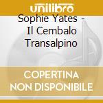 Sophie Yates - Il Cembalo Transalpino cd musicale di Sophie Yates