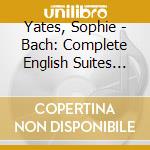 Yates, Sophie - Bach: Complete English Suites (2 Cd) cd musicale