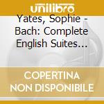 Yates, Sophie - Bach: Complete English Suites (2 Cd) cd