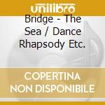 Bridge - The Sea / Dance Rhapsody Etc. cd musicale di Bbc No Wales/Hickox
