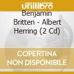 Benjamin Britten - Albert Herring (2 Cd) cd musicale di Britten, Benjamin