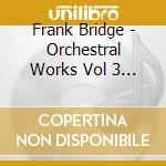 Frank Bridge - Orchestral Works Vol 3 (2 Cd) cd musicale di Bridge Frank