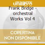 Frank Bridge - orchestral Works Vol 4 cd musicale di Frank Bridge
