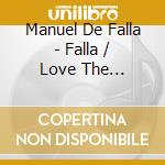 Manuel De Falla - Falla / Love The Magician cd musicale di De falla manuel