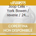 Joop Celis - York Bowen / reverie / 24 Preludes / sonata cd