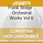 Frank Bridge - Orchestral Works Vol 6 cd musicale di Frank Bridge
