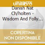 Danish Nat Ch/holten - Wisdom And Folly And Other Choral Works cd