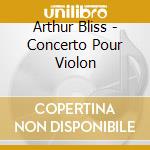 Arthur Bliss - Concerto Pour Violon cd musicale di Arthur Bliss