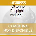 Ottorino Respighi - Prelude, Choral And Fugue. Burlesca. cd musicale di Respighi