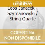Leos Janacek - Szymanowski / String Quarte cd musicale di Leos Janacek