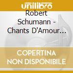 Robert Schumann - Chants D'Amour Et De Mort cd musicale di Robert Schumann