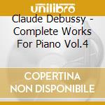 Claude Debussy - Complete Works For Piano Vol.4 cd musicale di Claude Debussy