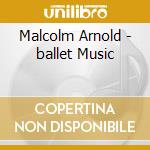 Malcolm Arnold - ballet Music cd musicale di Bbc Po/gamba