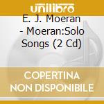 E. J. Moeran - Moeran:Solo Songs (2 Cd) cd