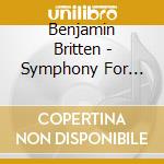 Benjamin Britten - Symphony For Cello And Orchestra cd musicale di Benjamin Britten