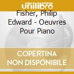 Fisher, Philip Edward - Oeuvres Pour Piano cd musicale di Fisher, Philip Edward