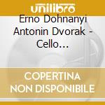 Erno Dohnanyi Antonin Dvorak - Cello Concertos cd musicale di Antonin Dvorak / Erno Dohnanyi