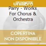 Parry - Works For Chorus & Orchestra cd