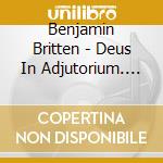 Benjamin Britten - Deus In Adjutorium. Cantata Miseric cd musicale di Benjamin Britten