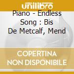 Piano - Endless Song : Bis De Metcalf, Mend cd musicale di Piano