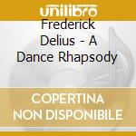 Frederick Delius - A Dance Rhapsody cd musicale di Frederick Delius
