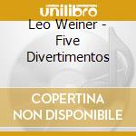 Leo Weiner - Five Divertimentos cd musicale di Leo Weiner