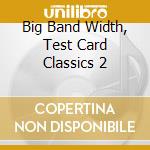 Big Band Width, Test Card Classics 2 cd