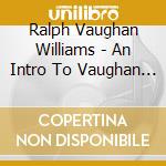 Ralph Vaughan Williams - An Intro To Vaughan Williams cd musicale di Ralph Vaughan Williams