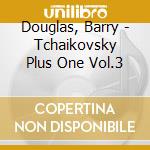 Douglas, Barry - Tchaikovsky Plus One Vol.3 cd musicale