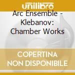 Arc Ensemble - Klebanov: Chamber Works cd musicale
