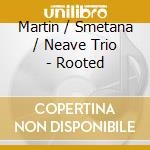 Martin / Smetana / Neave Trio - Rooted cd