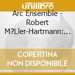 Arc Ensemble - Robert M?Ller-Hartmann: Chamber Works cd