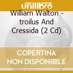 William Walton - troilus And Cressida (2 Cd) cd